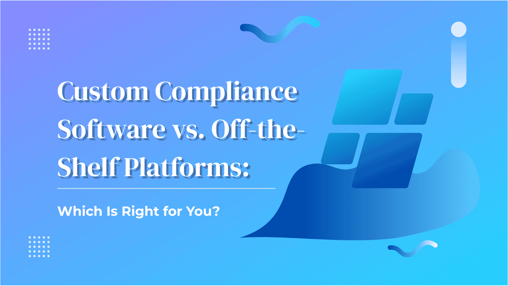 Custom Compliance Software vs. Off-the-Shelf Platforms: Which Is Right for You?